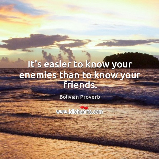 It’s easier to know your enemies than to know your friends. Image