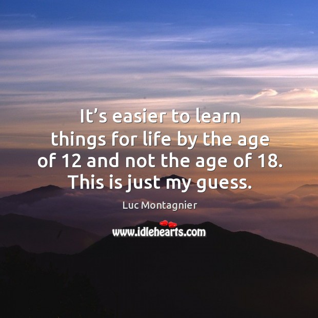 It’s easier to learn things for life by the age of 12 and not the age of 18. This is just my guess. Luc Montagnier Picture Quote