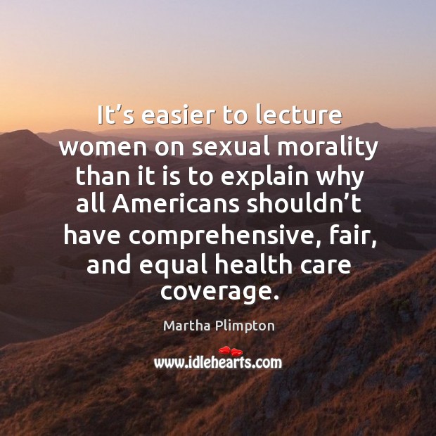 It’s easier to lecture women on sexual morality than it is to explain why all americans shouldn’t Martha Plimpton Picture Quote
