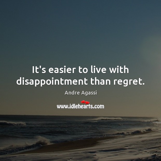 It’s easier to live with disappointment than regret. Andre Agassi Picture Quote