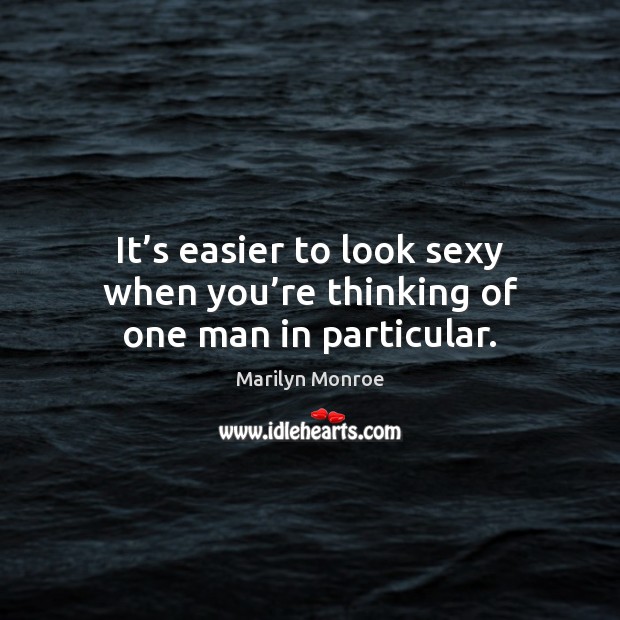 It’s easier to look sexy when you’re thinking of one man in particular. Marilyn Monroe Picture Quote