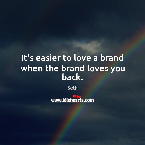 It’s easier to love a brand when the brand loves you back. Seth Picture Quote