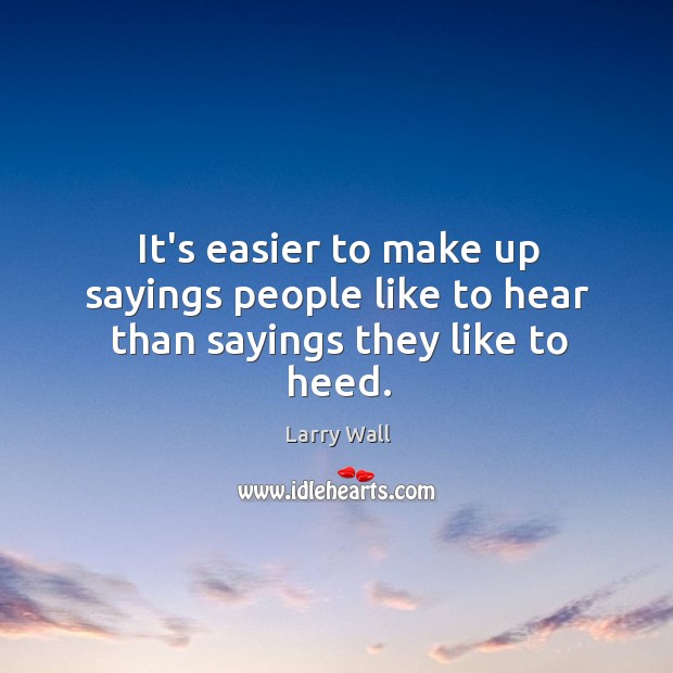 It’s easier to make up sayings people like to hear than sayings they like to heed. Larry Wall Picture Quote