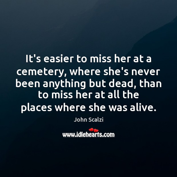 It’s easier to miss her at a cemetery, where she’s never been John Scalzi Picture Quote