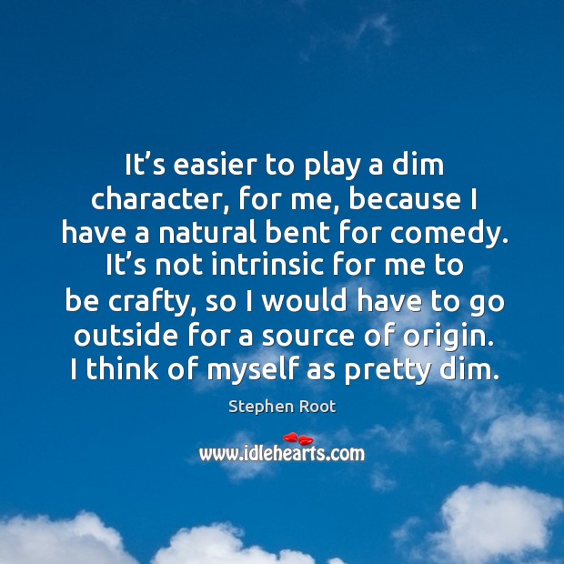It’s easier to play a dim character, for me, because I have a natural bent for comedy. Stephen Root Picture Quote