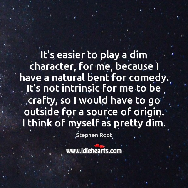 It’s easier to play a dim character, for me, because I have Stephen Root Picture Quote