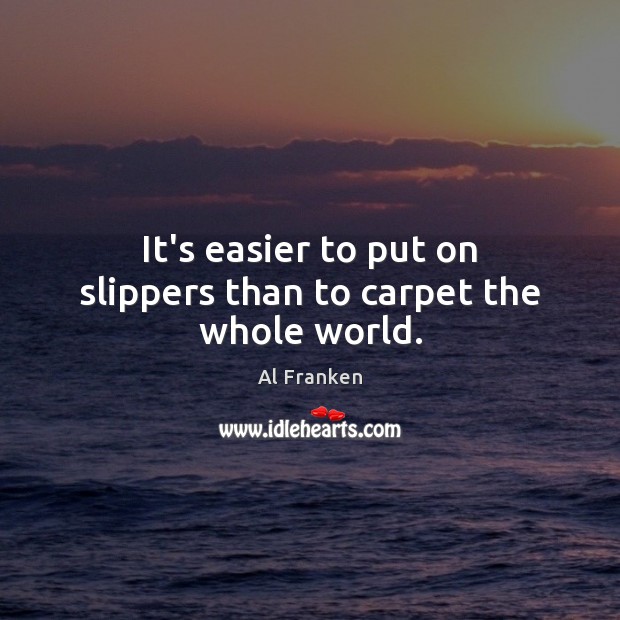It’s easier to put on slippers than to carpet the whole world. Image