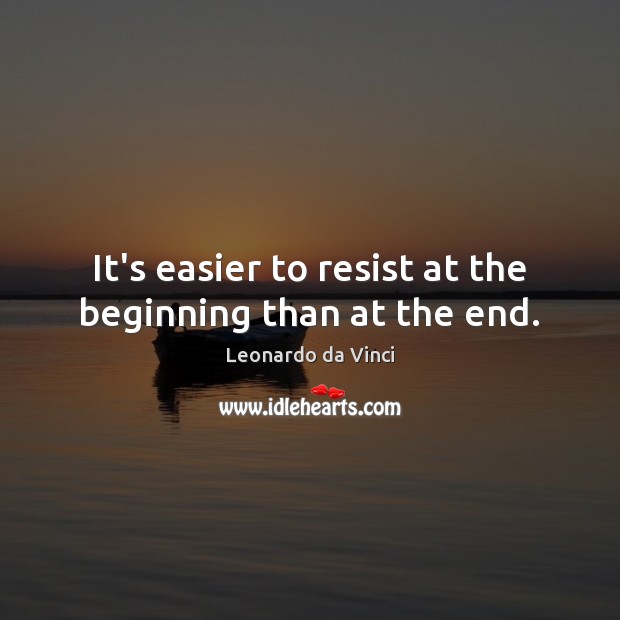It’s easier to resist at the beginning than at the end. Leonardo da Vinci Picture Quote