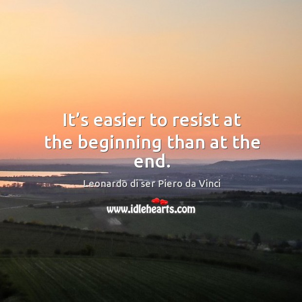 It’s easier to resist at the beginning than at the end. Leonardo di ser Piero da Vinci Picture Quote