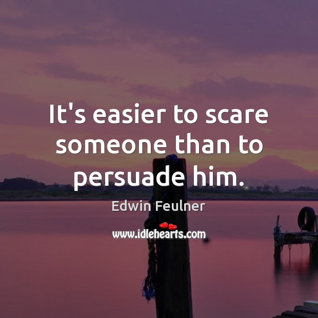 It’s easier to scare someone than to persuade him. Edwin Feulner Picture Quote