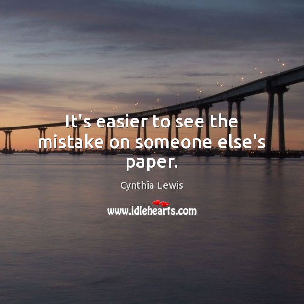 It’s easier to see the mistake on someone else’s paper. Cynthia Lewis Picture Quote