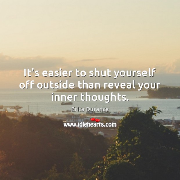 It’s easier to shut yourself off outside than reveal your inner thoughts. Erica Durance Picture Quote