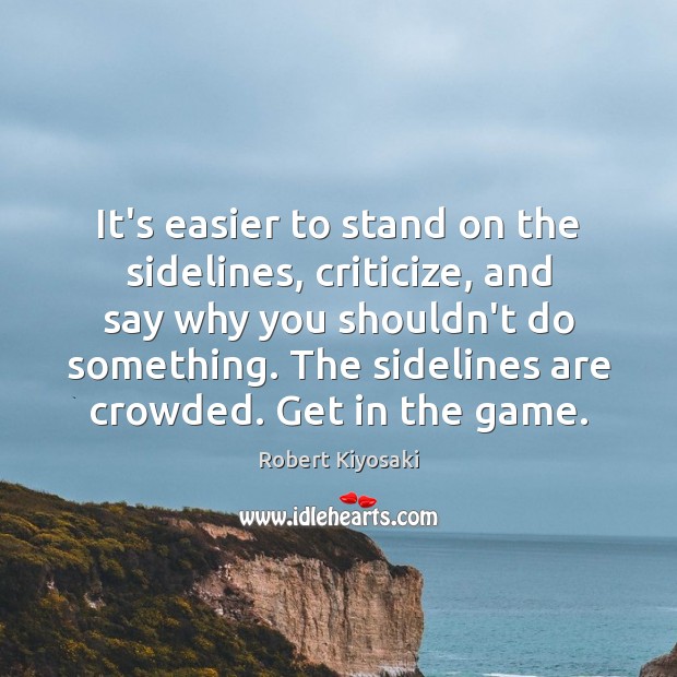 It’s easier to stand on the sidelines, criticize, and say why you Criticize Quotes Image