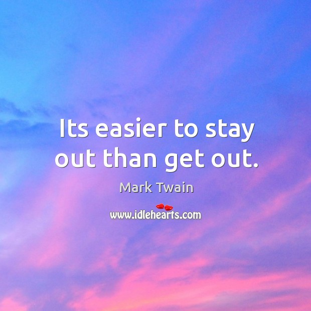 Its easier to stay out than get out. Mark Twain Picture Quote