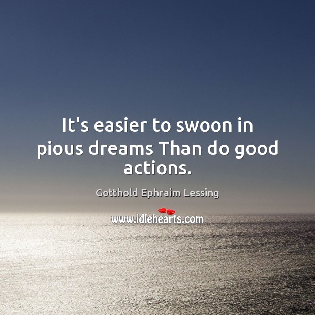 It’s easier to swoon in pious dreams Than do good actions. Gotthold Ephraim Lessing Picture Quote