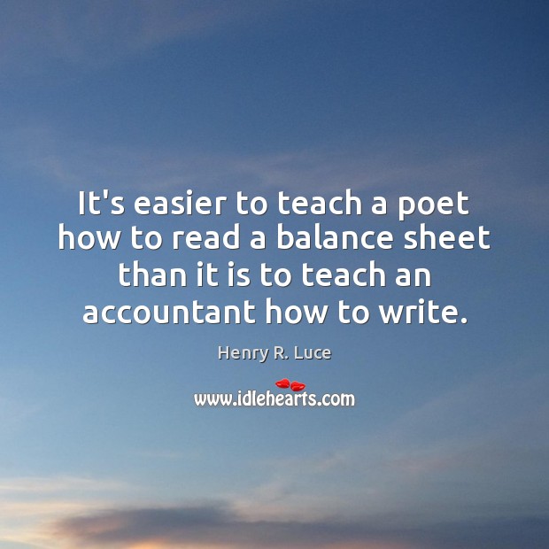It’s easier to teach a poet how to read a balance sheet Henry R. Luce Picture Quote