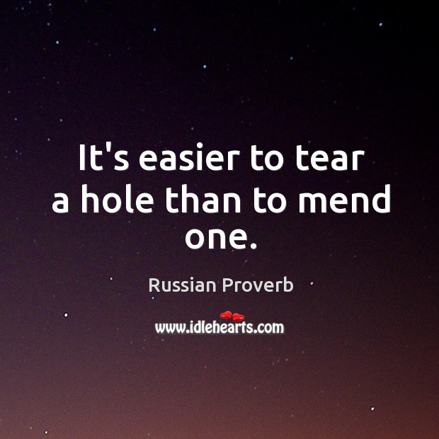 It’s easier to tear a hole than to mend one. Russian Proverbs Image