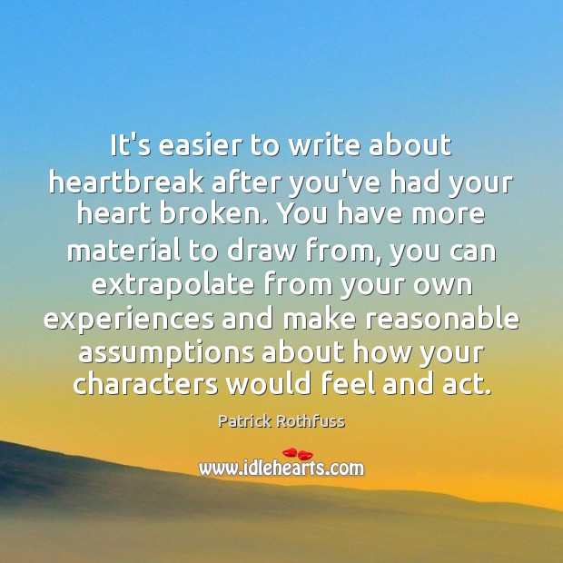 It’s easier to write about heartbreak after you’ve had your heart broken. Patrick Rothfuss Picture Quote
