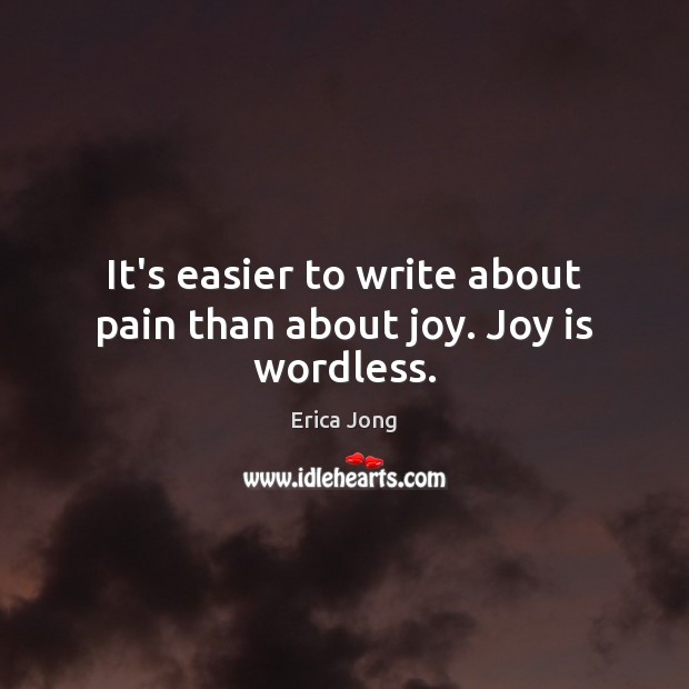 It’s easier to write about pain than about joy. Joy is wordless. Erica Jong Picture Quote