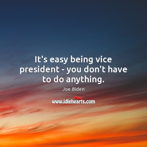 It’s easy being vice president – you don’t have to do anything. Image