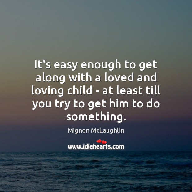 It’s easy enough to get along with a loved and loving child Mignon McLaughlin Picture Quote