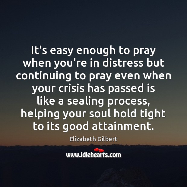 It’s easy enough to pray when you’re in distress but continuing to Elizabeth Gilbert Picture Quote