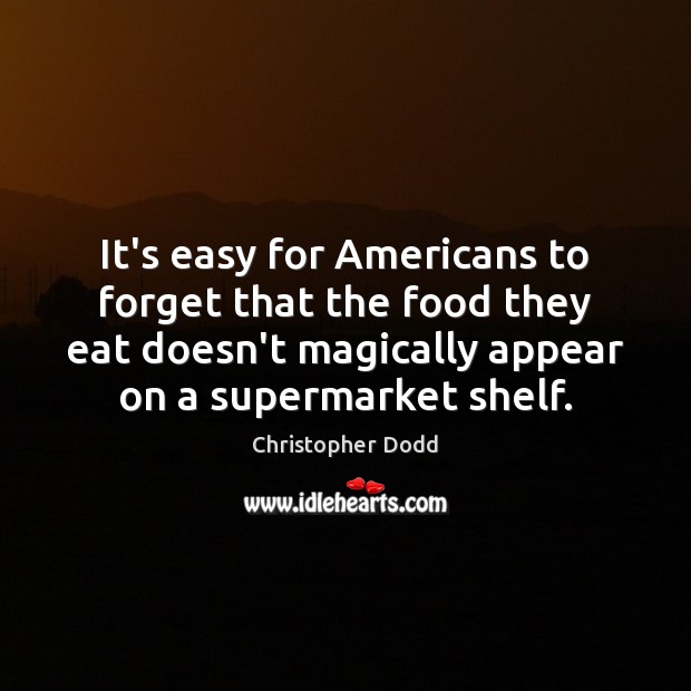 It’s easy for Americans to forget that the food they eat doesn’t Christopher Dodd Picture Quote