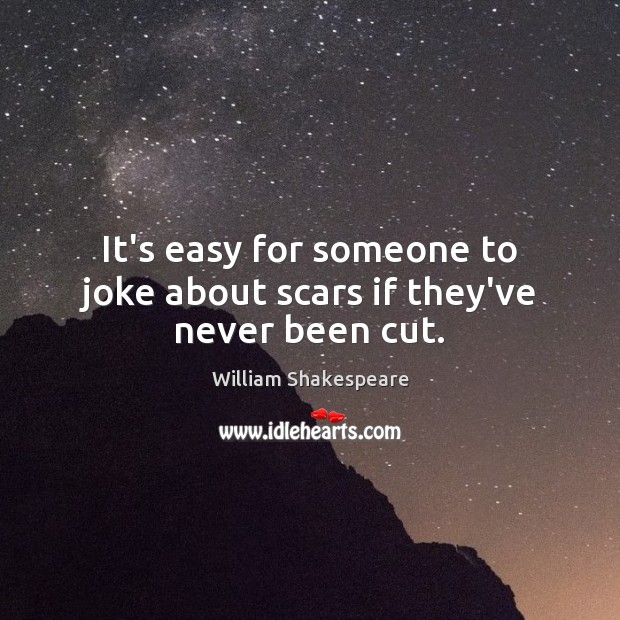 It’s easy for someone to joke about scars if they’ve never been cut. Image