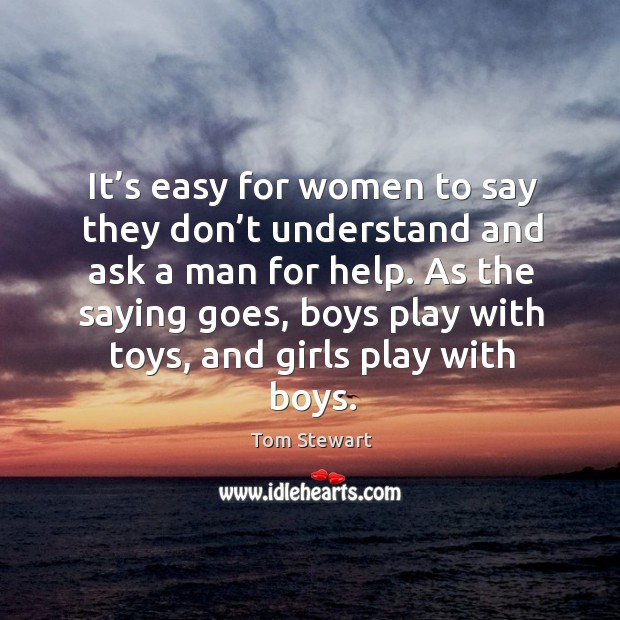 It’s easy for women to say they don’t understand and ask a man for help. Tom Stewart Picture Quote