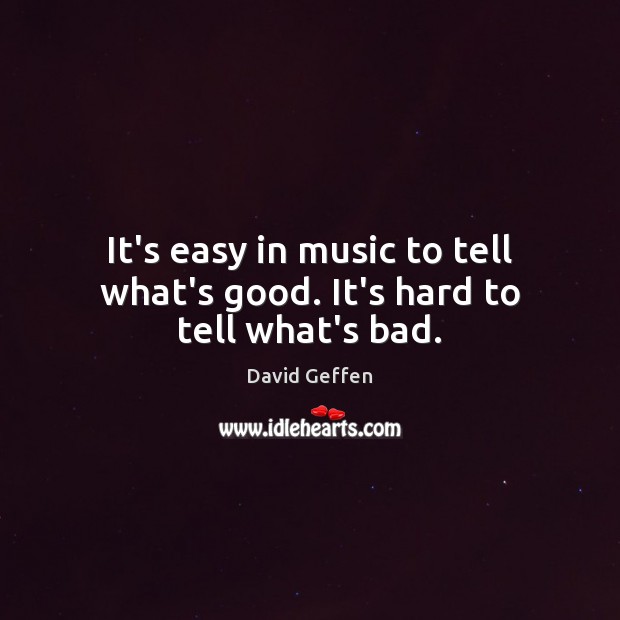 It’s easy in music to tell what’s good. It’s hard to tell what’s bad. Music Quotes Image