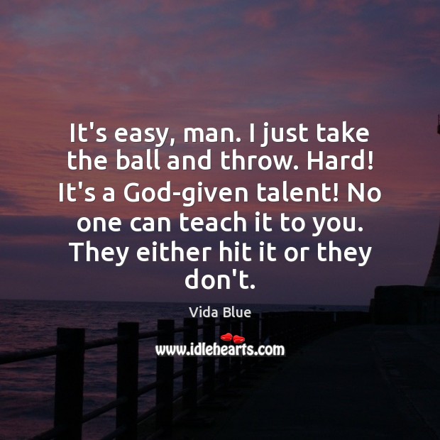 It’s easy, man. I just take the ball and throw. Hard! It’s Vida Blue Picture Quote