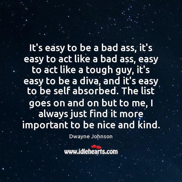 It’s easy to be a bad ass, it’s easy to act like Be Nice Quotes Image