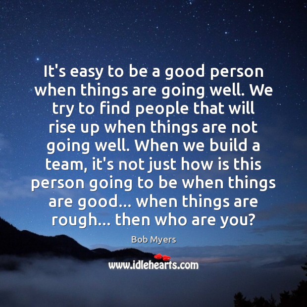 It’s easy to be a good person when things are going well. Bob Myers Picture Quote
