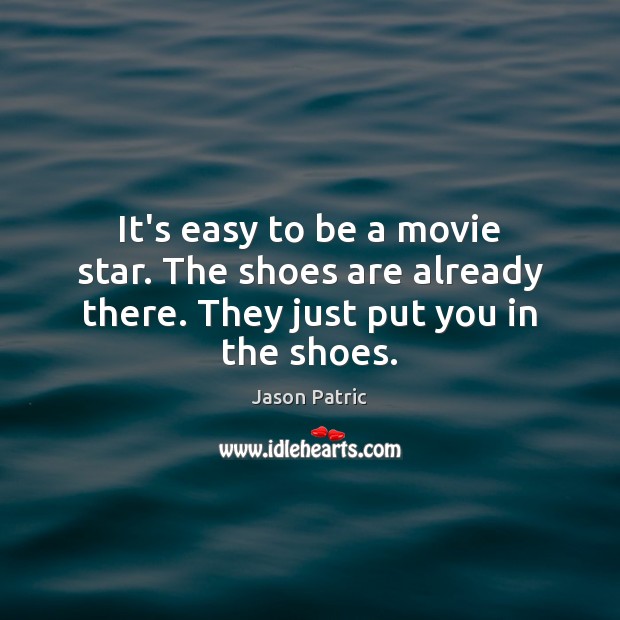 It’s easy to be a movie star. The shoes are already there. They just put you in the shoes. Jason Patric Picture Quote
