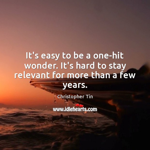 It’s easy to be a one-hit wonder. It’s hard to stay relevant for more than a few years. Christopher Tin Picture Quote