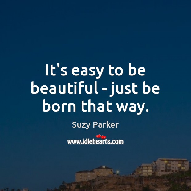 It’s easy to be beautiful – just be born that way. Image