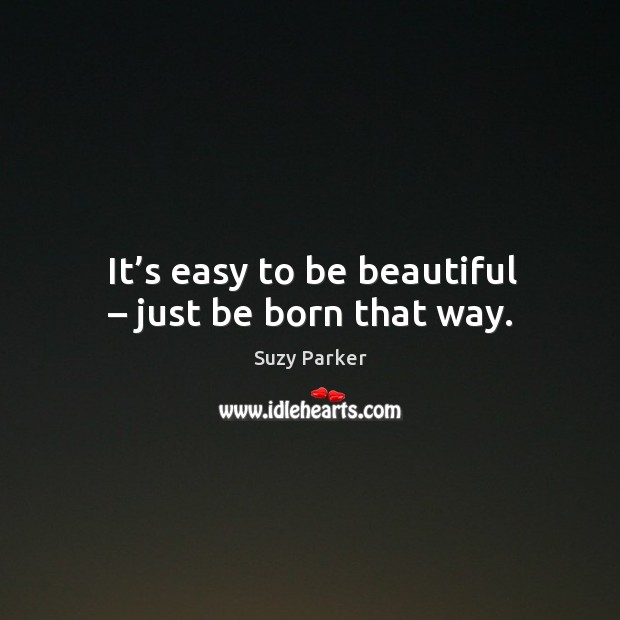 It’s easy to be beautiful – just be born that way. Suzy Parker Picture Quote
