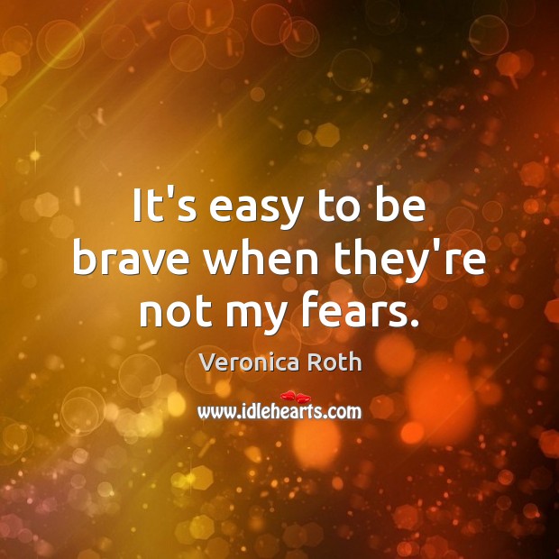 It’s easy to be brave when they’re not my fears. Image