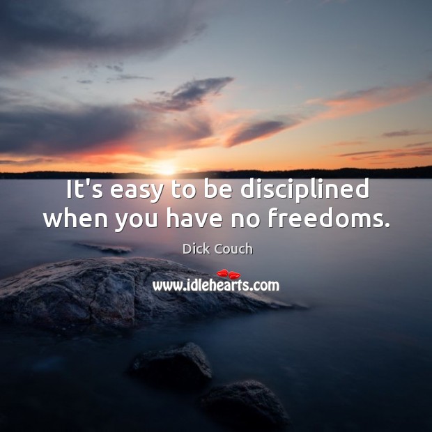 It’s easy to be disciplined when you have no freedoms. Dick Couch Picture Quote