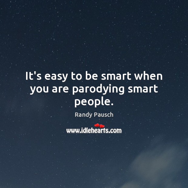 It’s easy to be smart when you are parodying smart people. Randy Pausch Picture Quote