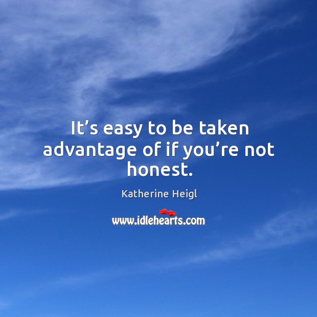 It’s easy to be taken advantage of if you’re not honest. Katherine Heigl Picture Quote