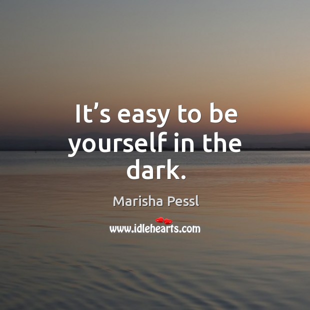 It’s easy to be yourself in the dark. Marisha Pessl Picture Quote