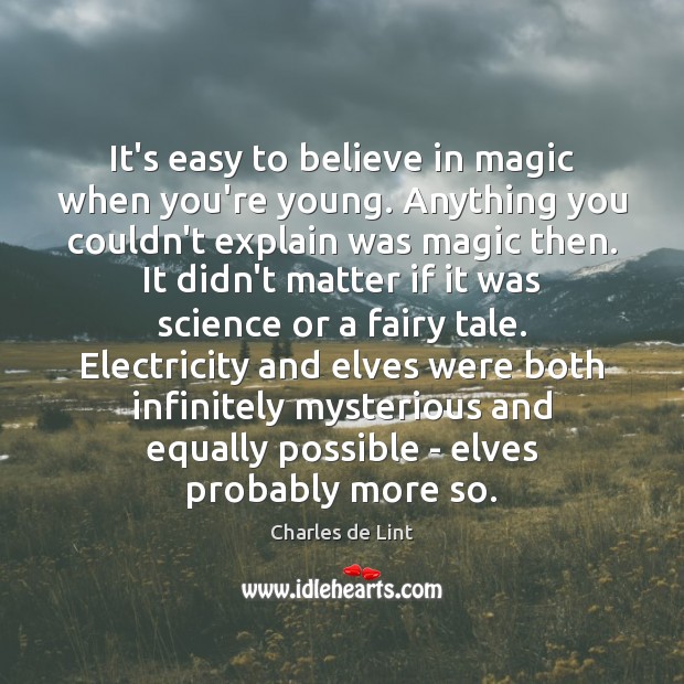 It’s easy to believe in magic when you’re young. Anything you couldn’t Charles de Lint Picture Quote
