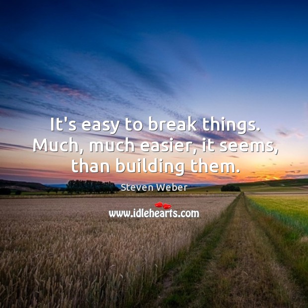 It’s easy to break things. Much, much easier, it seems, than building them. Steven Weber Picture Quote