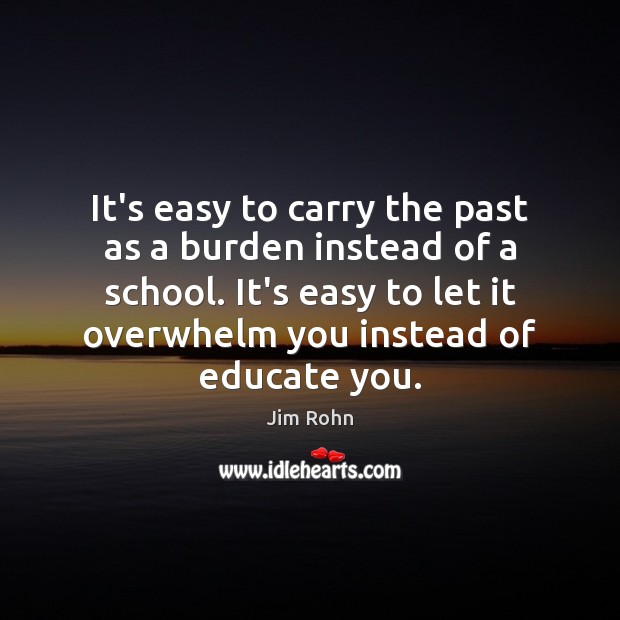 It’s easy to carry the past as a burden instead of a Jim Rohn Picture Quote