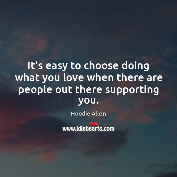 It’s easy to choose doing what you love when there are people out there supporting you. Hoodie Allen Picture Quote