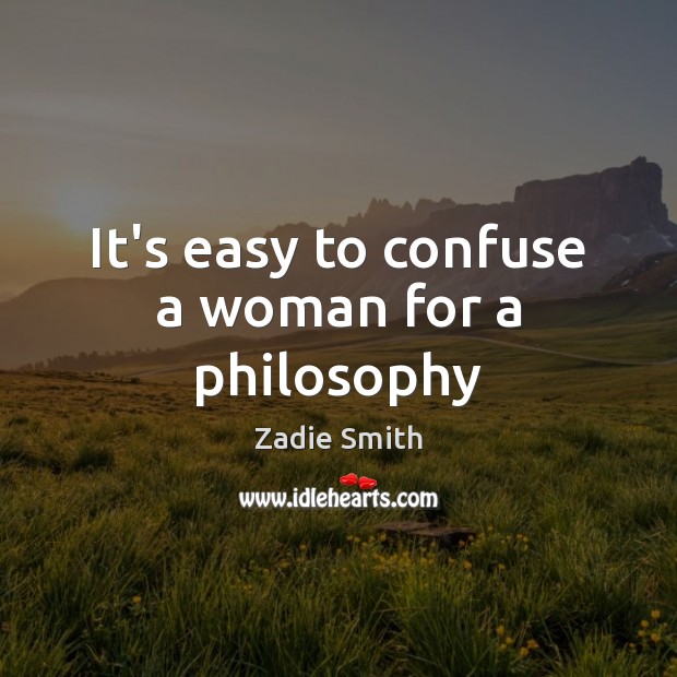 It’s easy to confuse a woman for a philosophy Zadie Smith Picture Quote
