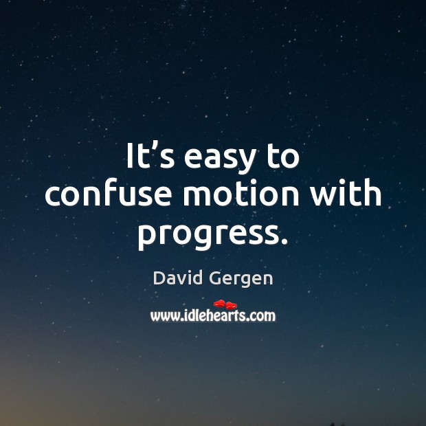 It’s easy to confuse motion with progress. David Gergen Picture Quote