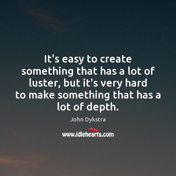 It’s easy to create something that has a lot of luster, but John Dykstra Picture Quote