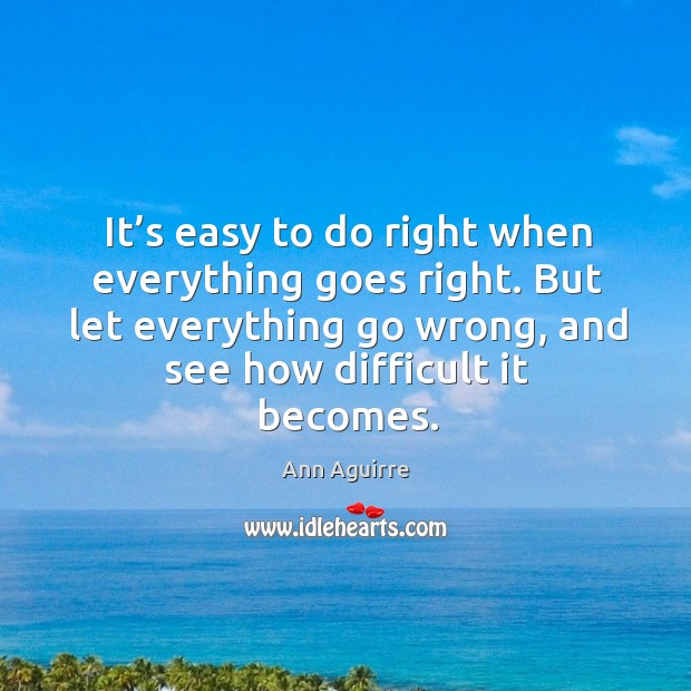 It’s easy to do right when everything goes right. But let Ann Aguirre Picture Quote
